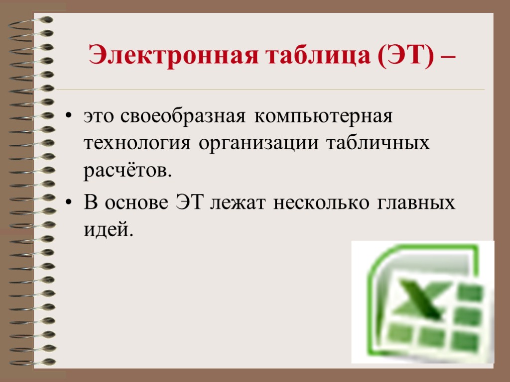 Электронная таблица (ЭТ) – это своеобразная компьютерная технология организации табличных расчётов. В основе ЭТ